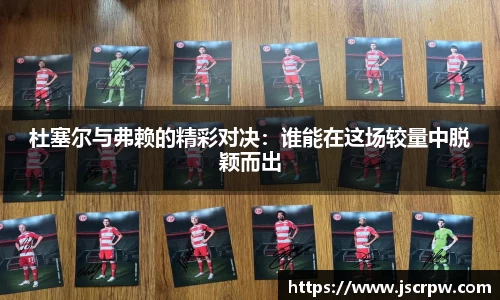 杜塞尔与弗赖的精彩对决：谁能在这场较量中脱颖而出