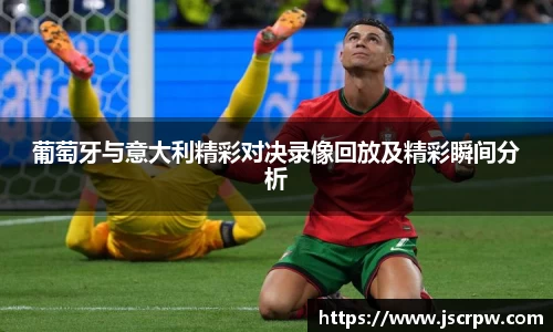葡萄牙与意大利精彩对决录像回放及精彩瞬间分析