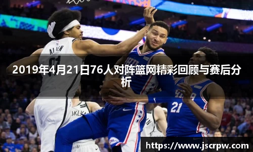 2019年4月21日76人对阵篮网精彩回顾与赛后分析